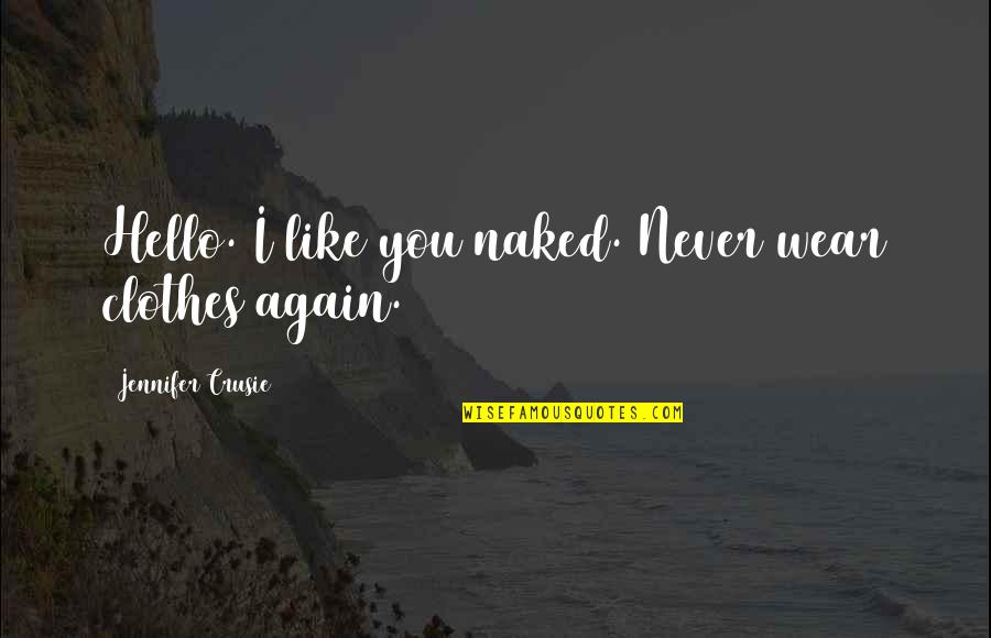 Jennifer Crusie Quotes By Jennifer Crusie: Hello. I like you naked. Never wear clothes Jennifer Crusie Quotes By Jennifer Crusie: Hello. I like you naked. Never wear clothes
