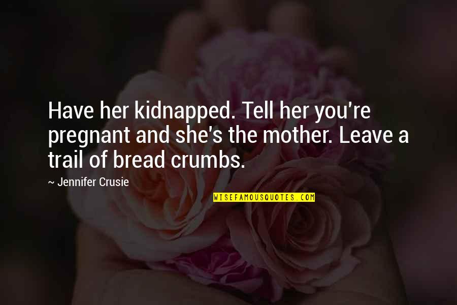 Jennifer Crusie Quotes By Jennifer Crusie: Have her kidnapped. Tell her you're pregnant and