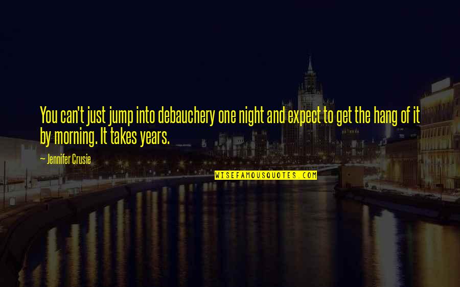 Jennifer Crusie Quotes By Jennifer Crusie: You can't just jump into debauchery one night