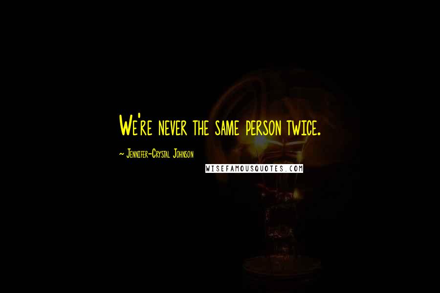 Jennifer-Crystal Johnson quotes: We're never the same person twice.