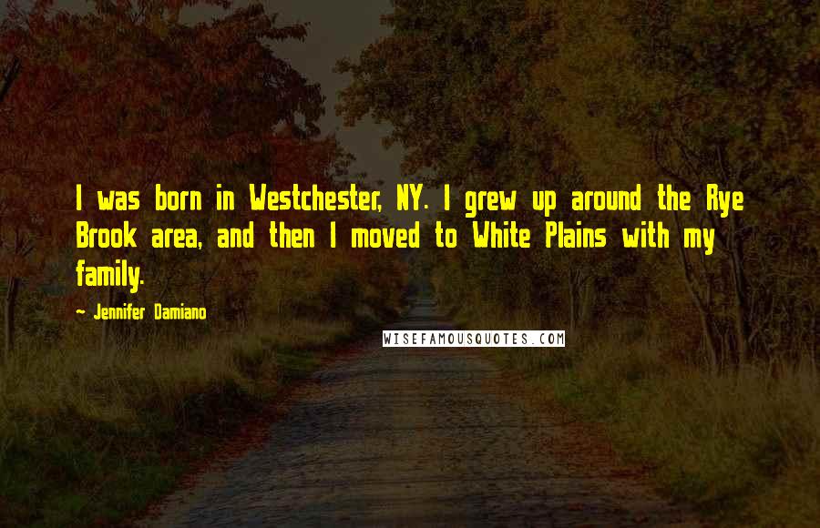 Jennifer Damiano quotes: I was born in Westchester, NY. I grew up around the Rye Brook area, and then I moved to White Plains with my family.