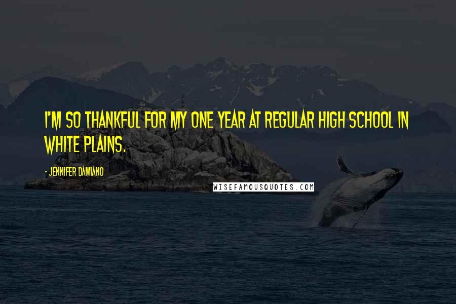 Jennifer Damiano quotes: I'm so thankful for my one year at regular high school in White Plains.
