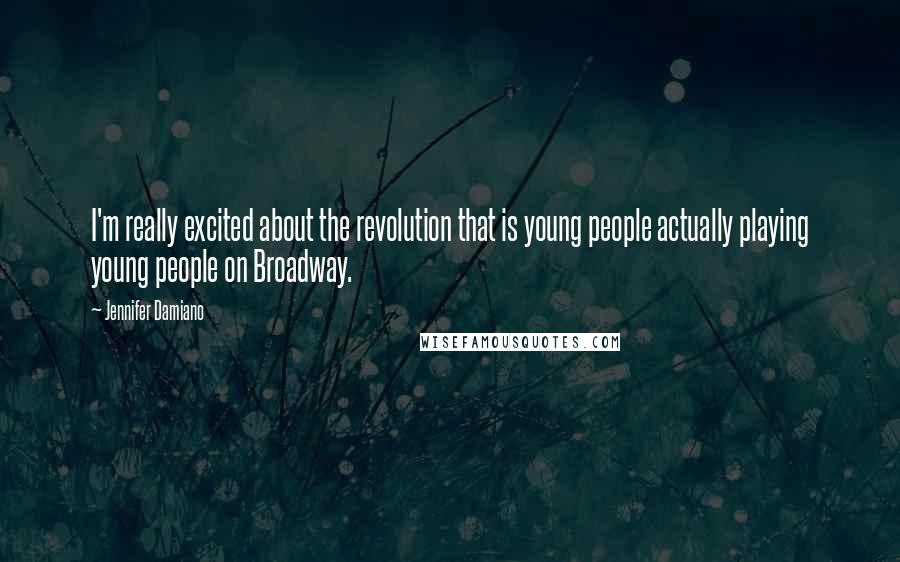 Jennifer Damiano quotes: I'm really excited about the revolution that is young people actually playing young people on Broadway.