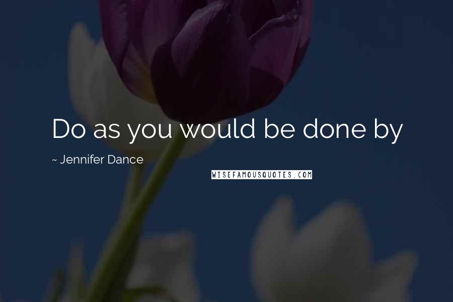 Jennifer Dance quotes: Do as you would be done by