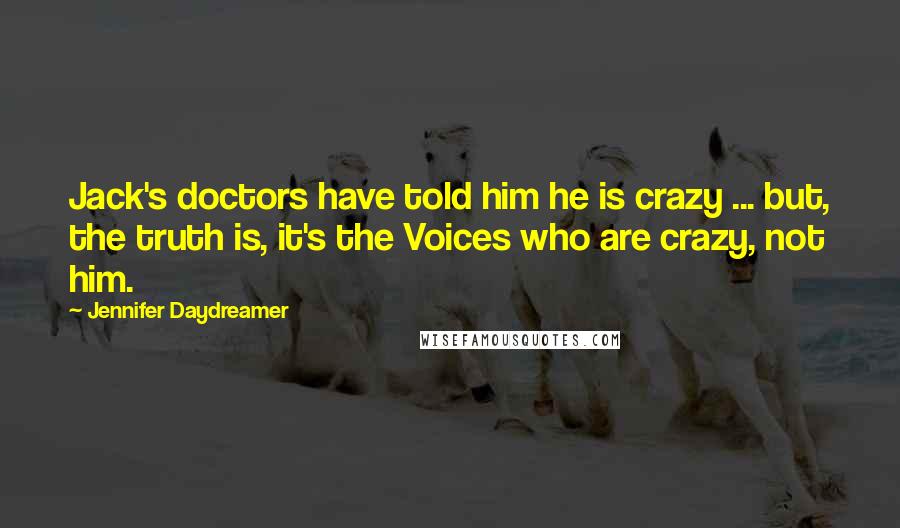 Jennifer Daydreamer quotes: Jack's doctors have told him he is crazy ... but, the truth is, it's the Voices who are crazy, not him.