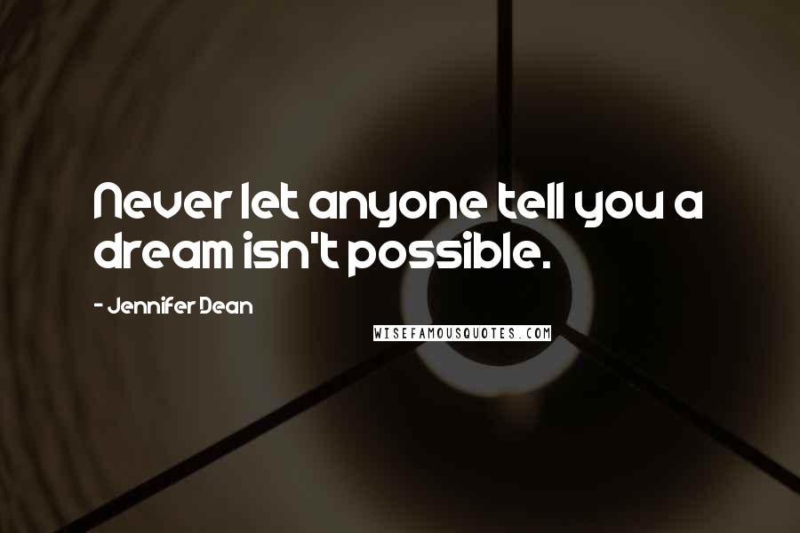 Jennifer Dean quotes: Never let anyone tell you a dream isn't possible.