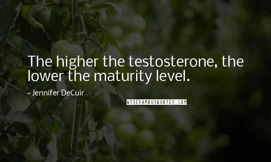 Jennifer DeCuir quotes: The higher the testosterone, the lower the maturity level.