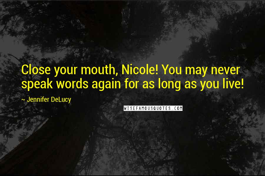 Jennifer DeLucy quotes: Close your mouth, Nicole! You may never speak words again for as long as you live!
