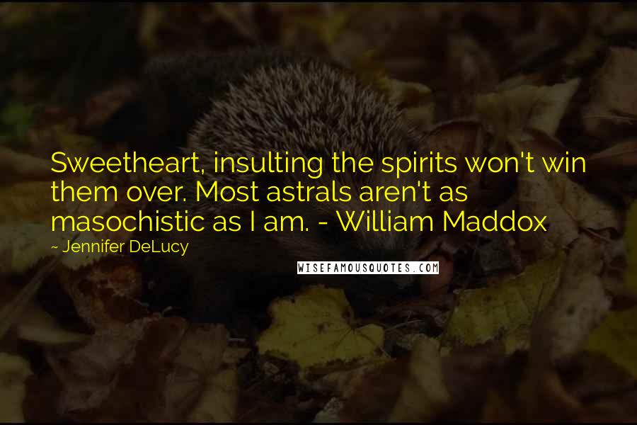 Jennifer DeLucy quotes: Sweetheart, insulting the spirits won't win them over. Most astrals aren't as masochistic as I am. - William Maddox