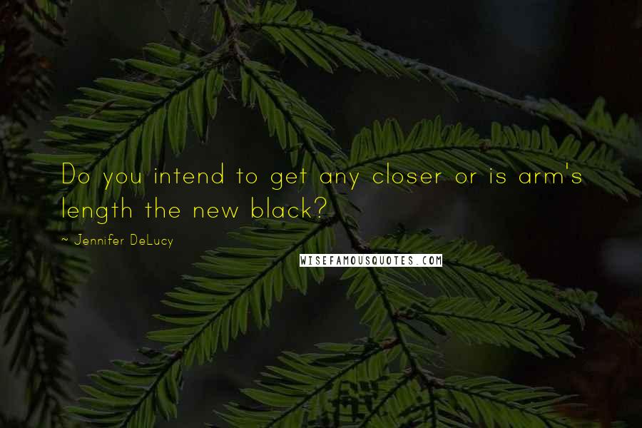 Jennifer DeLucy quotes: Do you intend to get any closer or is arm's length the new black?