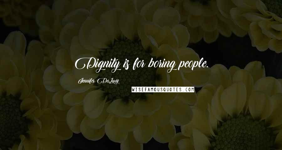 Jennifer DeLucy quotes: Dignity is for boring people.