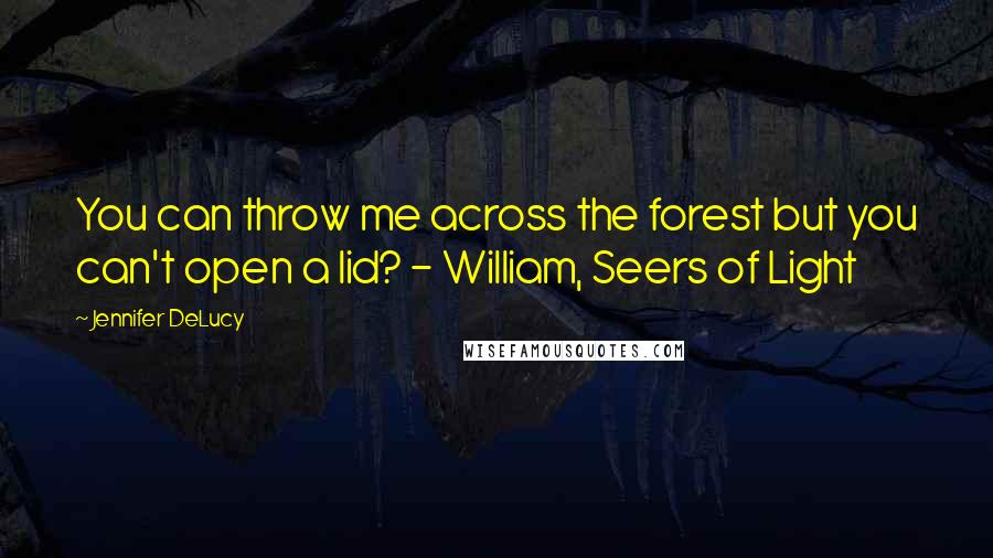 Jennifer DeLucy quotes: You can throw me across the forest but you can't open a lid? - William, Seers of Light