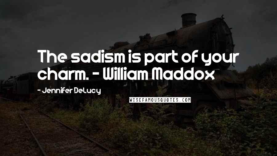 Jennifer DeLucy quotes: The sadism is part of your charm. - William Maddox