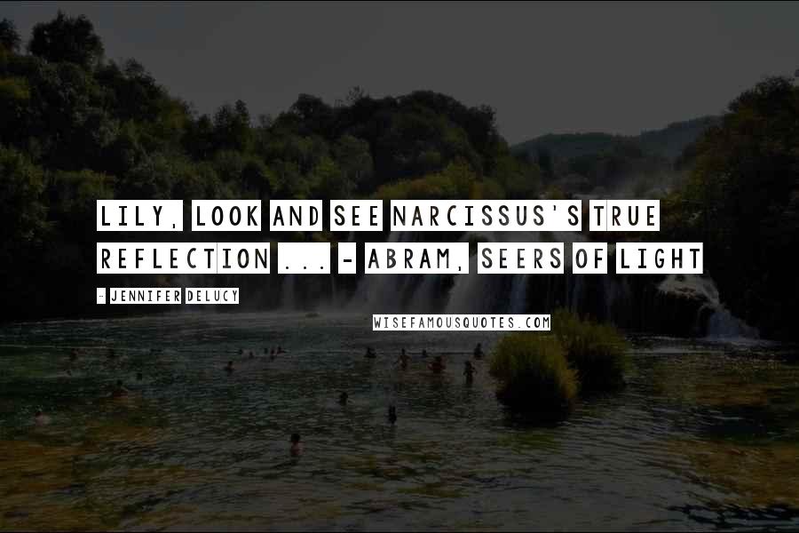 Jennifer DeLucy quotes: Lily, look and see Narcissus's true reflection ... - Abram, Seers of Light