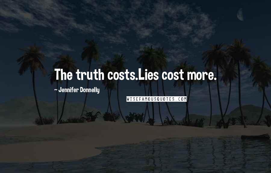 Jennifer Donnelly quotes: The truth costs.Lies cost more.