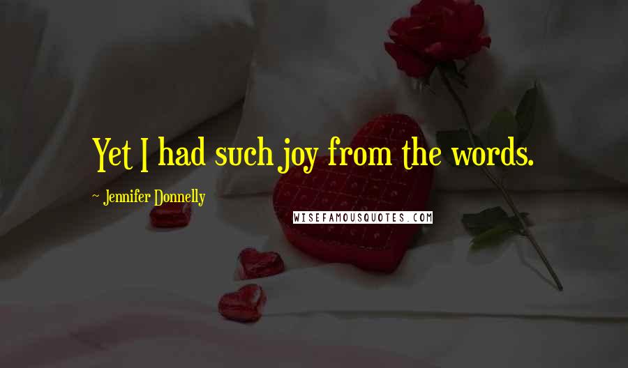 Jennifer Donnelly quotes: Yet I had such joy from the words.