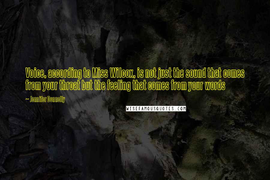 Jennifer Donnelly quotes: Voice, according to Miss Wilcox, is not just the sound that comes from your throat but the feeling that comes from your words