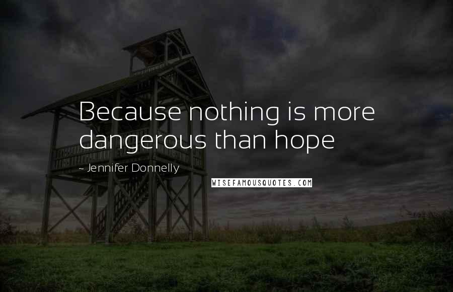 Jennifer Donnelly quotes: Because nothing is more dangerous than hope