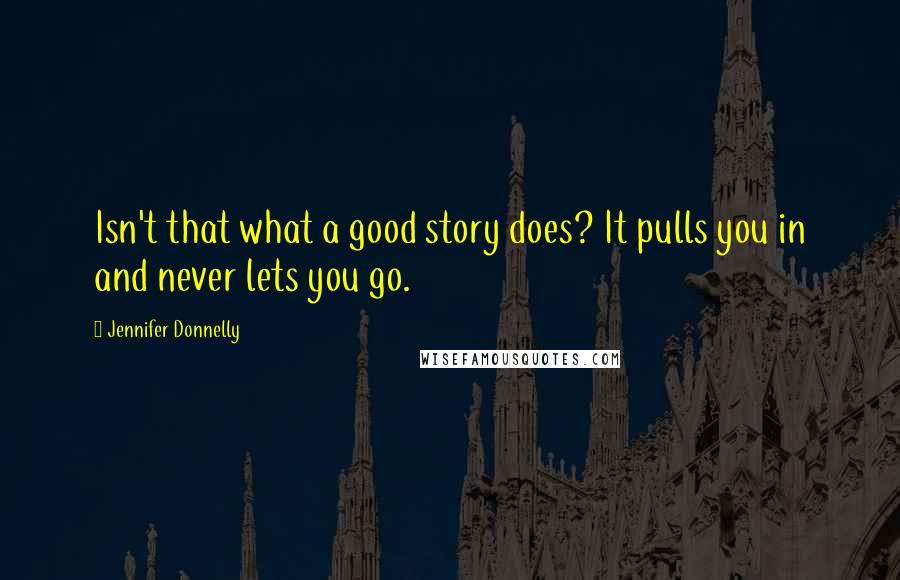 Jennifer Donnelly quotes: Isn't that what a good story does? It pulls you in and never lets you go.