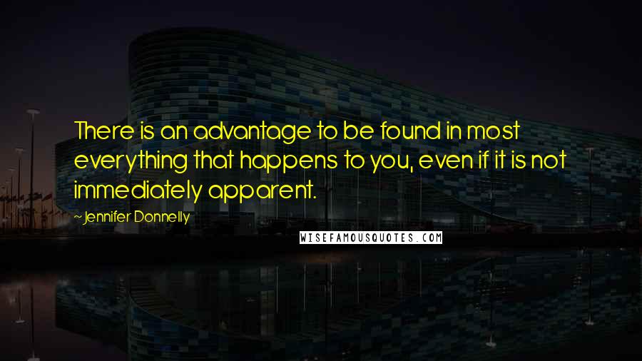 Jennifer Donnelly quotes: There is an advantage to be found in most everything that happens to you, even if it is not immediately apparent. Jennifer Donnelly quotes: There is an advantage to be found in most everything that happens to you, even if it is not immediately apparent.