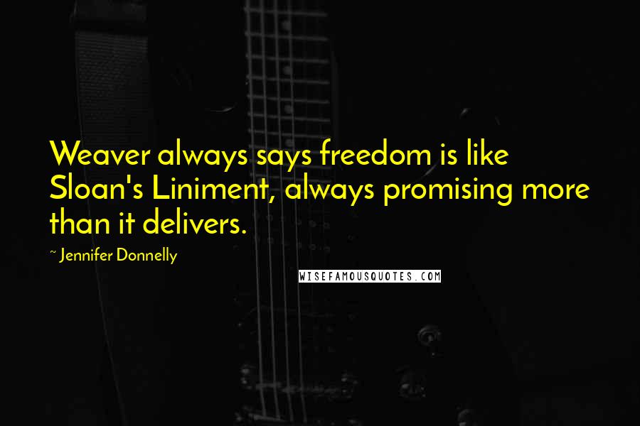 Jennifer Donnelly quotes: Weaver always says freedom is like Sloan's Liniment, always promising more than it delivers.