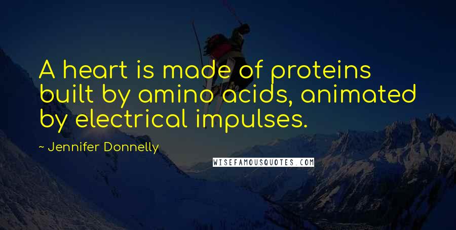 Jennifer Donnelly quotes: A heart is made of proteins built by amino acids, animated by electrical impulses.