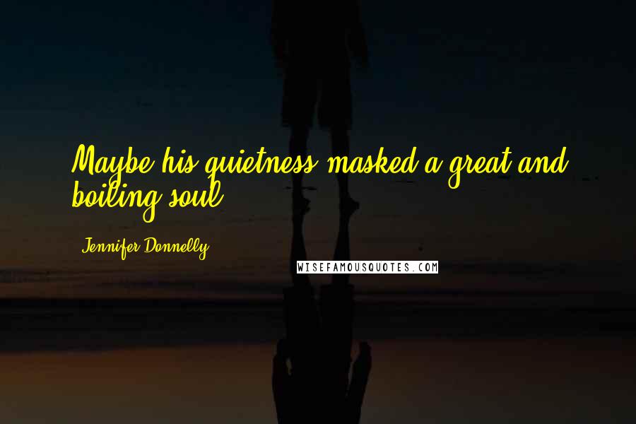 Jennifer Donnelly quotes: Maybe his quietness masked a great and boiling soul.