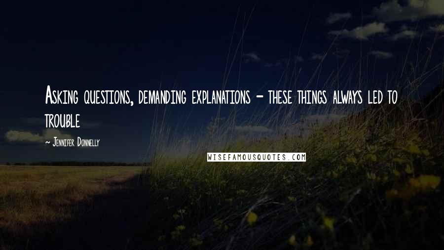 Jennifer Donnelly quotes: Asking questions, demanding explanations - these things always led to trouble