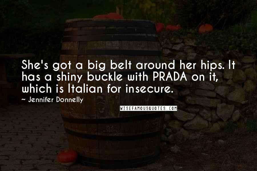 Jennifer Donnelly quotes: She's got a big belt around her hips. It has a shiny buckle with PRADA on it, which is Italian for insecure. Jennifer Donnelly quotes: She's got a big belt around her hips. It has a shiny buckle with PRADA on it, which is Italian for insecure.
