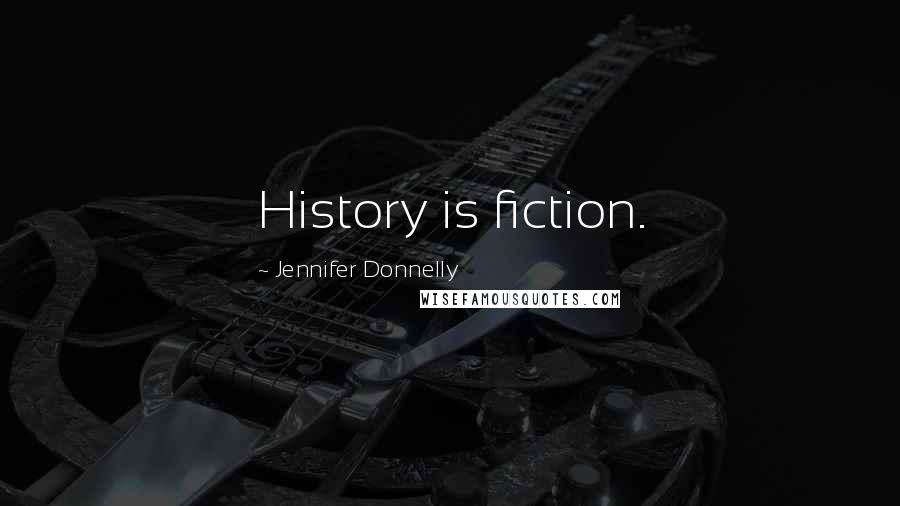 Jennifer Donnelly quotes: History is fiction.