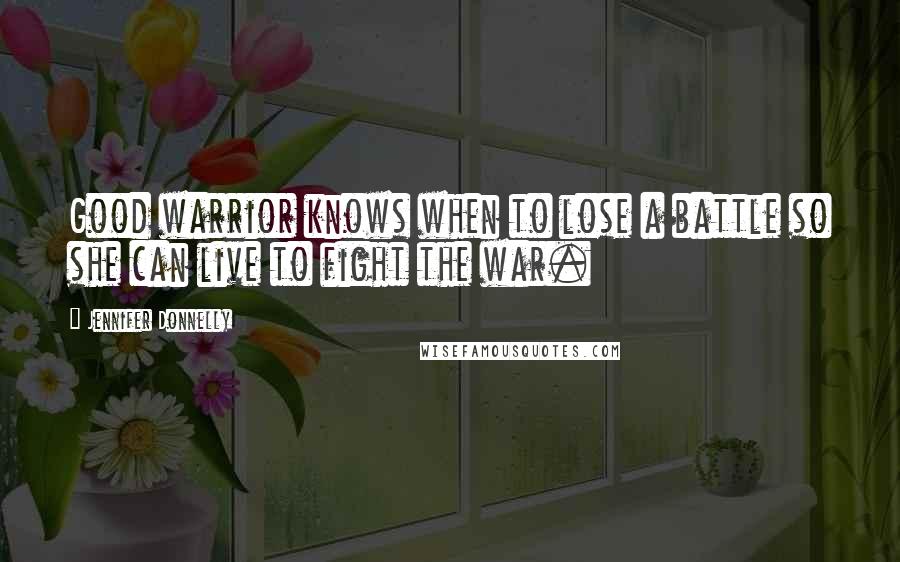 Jennifer Donnelly quotes: Good warrior knows when to lose a battle so she can live to fight the war.