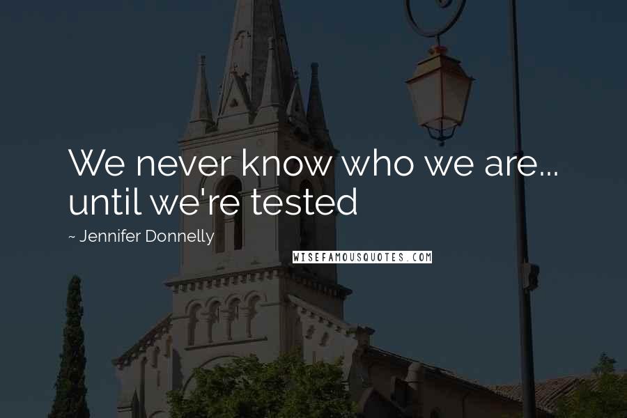 Jennifer Donnelly quotes: We never know who we are... until we're tested