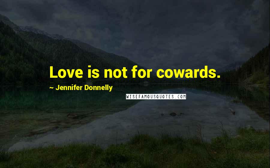 Jennifer Donnelly quotes: Love is not for cowards.