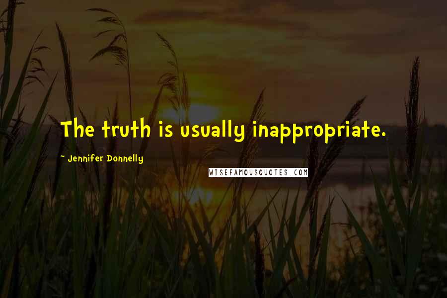 Jennifer Donnelly quotes: The truth is usually inappropriate.