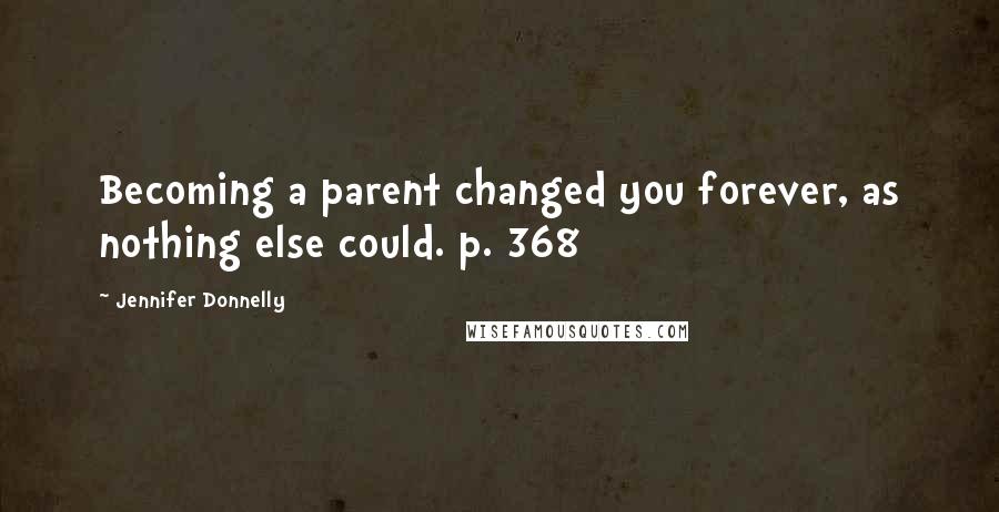 Jennifer Donnelly quotes: Becoming a parent changed you forever, as nothing else could. p. 368