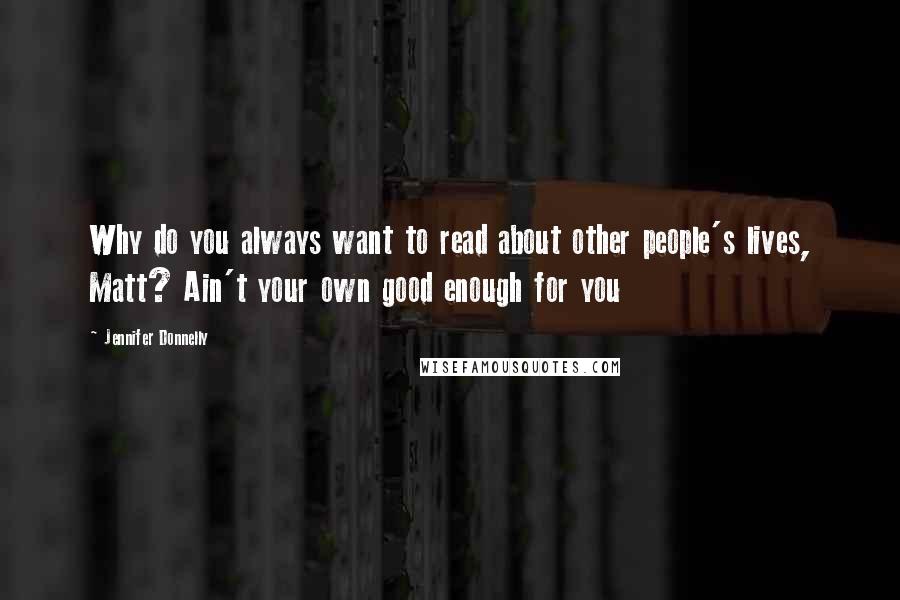 Jennifer Donnelly quotes: Why do you always want to read about other people's lives, Matt? Ain't your own good enough for you