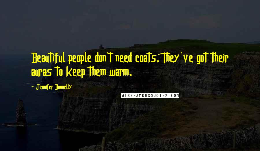 Jennifer Donnelly quotes: Beautiful people don't need coats. They've got their auras to keep them warm.