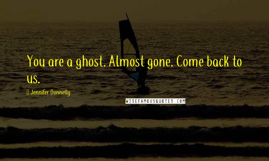 Jennifer Donnelly quotes: You are a ghost. Almost gone. Come back to us.