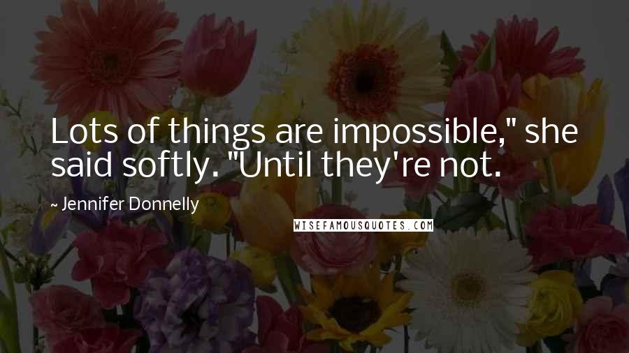 Jennifer Donnelly quotes: Lots of things are impossible," she said softly. "Until they're not.