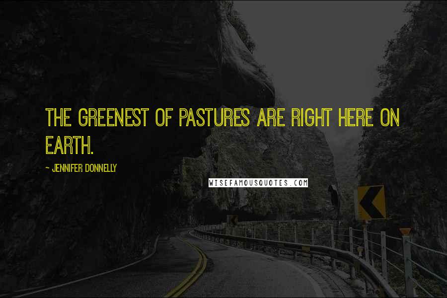 Jennifer Donnelly quotes: The greenest of pastures are right here on earth.