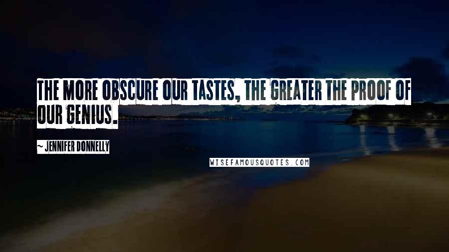 Jennifer Donnelly quotes: The more obscure our tastes, the greater the proof of our genius.
