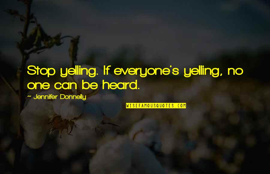 Jennifer Donnelly Quotes By Jennifer Donnelly: Stop yelling. If everyone's yelling, no one can