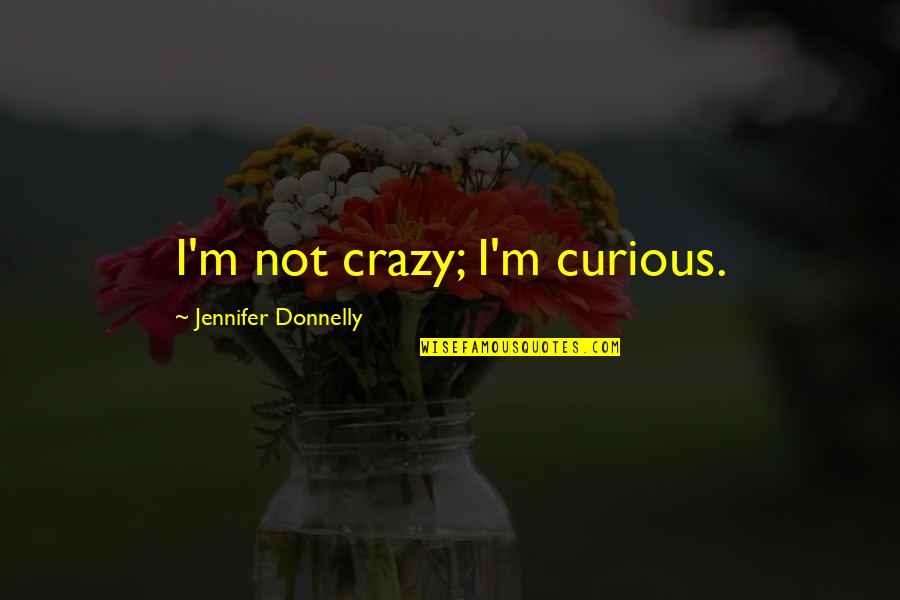 Jennifer Donnelly Quotes By Jennifer Donnelly: I'm not crazy; I'm curious.