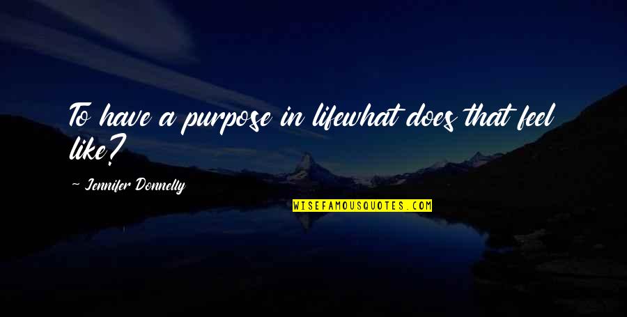 Jennifer Donnelly Quotes By Jennifer Donnelly: To have a purpose in lifewhat does that