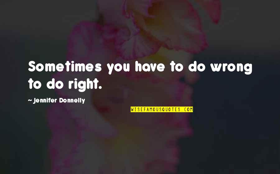 Jennifer Donnelly Quotes By Jennifer Donnelly: Sometimes you have to do wrong to do