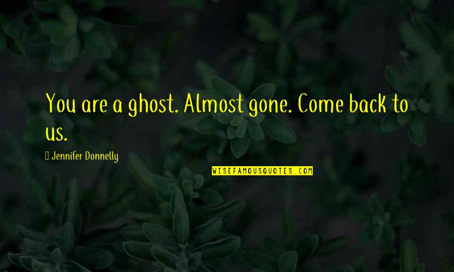Jennifer Donnelly Quotes By Jennifer Donnelly: You are a ghost. Almost gone. Come back