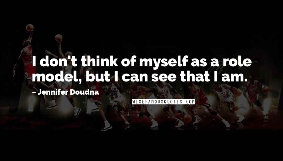 Jennifer Doudna quotes: I don't think of myself as a role model, but I can see that I am.