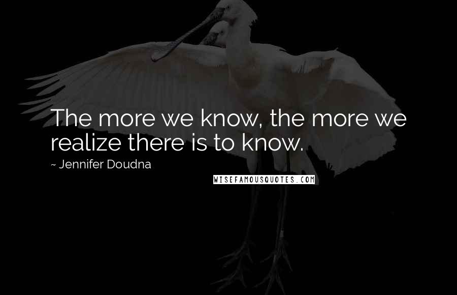 Jennifer Doudna quotes: The more we know, the more we realize there is to know.