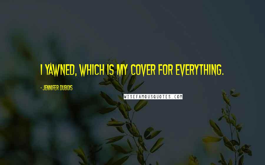 Jennifer DuBois quotes: I yawned, which is my cover for everything.