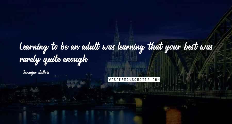 Jennifer DuBois quotes: Learning to be an adult was learning that your best was rarely quite enough.
